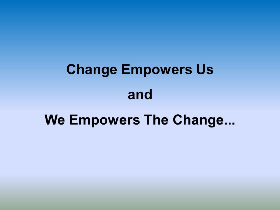 Change Empowers Us and We Empowers The Change...