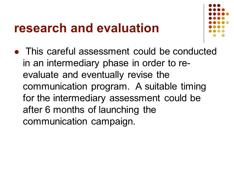 research and evaluation This careful assessment could be conducted in an intermediary phase in order to re- evaluate and eventually revise the communication program.