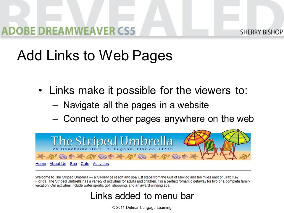 © 2011 Delmar Cengage Learning Links make it possible for the viewers to: –Navigate all the pages in a website –Connect to other pages anywhere on the web Add Links to Web Pages Links added to menu bar