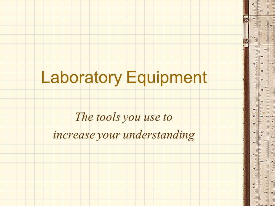 Laboratory Equipment The tools you use to increase your understanding
