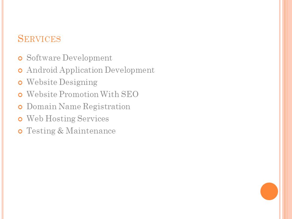 S ERVICES Software Development Android Application Development Website Designing Website Promotion With SEO Domain Name Registration Web Hosting Services Testing & Maintenance