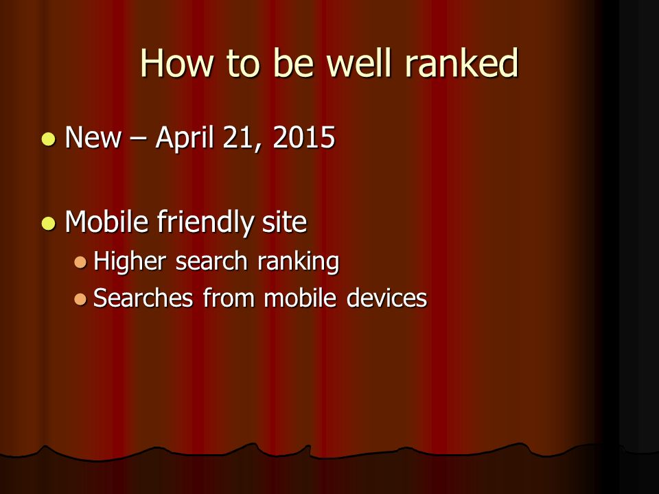 How to be well ranked New – April 21, 2015 New – April 21, 2015 Mobile friendly site Mobile friendly site Higher search ranking Higher search ranking Searches from mobile devices Searches from mobile devices