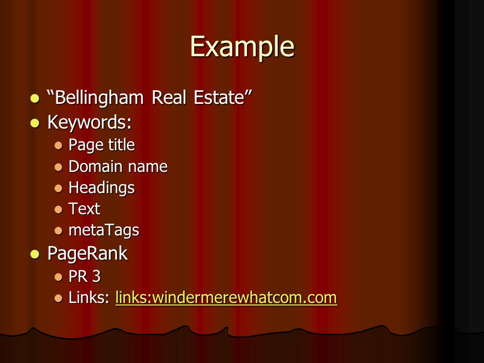 Example Bellingham Real Estate Bellingham Real Estate Keywords: Keywords: Page title Page title Domain name Domain name Headings Headings Text Text metaTags metaTags PageRank PageRank PR 3 PR 3 Links: links:windermerewhatcom.com Links: links:windermerewhatcom.comlinks:windermerewhatcom.com