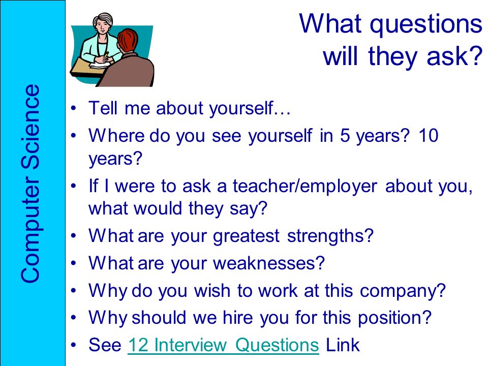 What questions will they ask. Tell me about yourself… Where do you see yourself in 5 years.