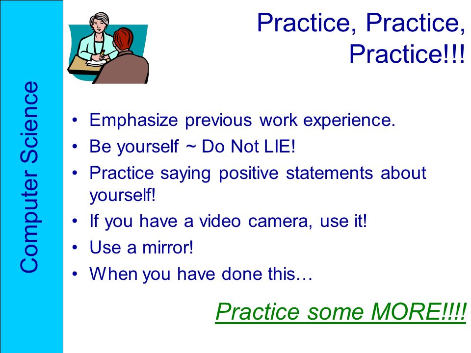 Practice, Practice, Practice!!. Emphasize previous work experience.