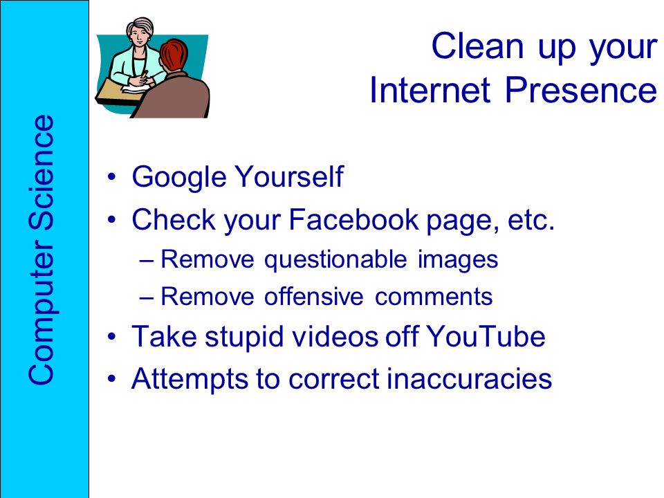Clean up your Internet Presence Google Yourself Check your Facebook page, etc.