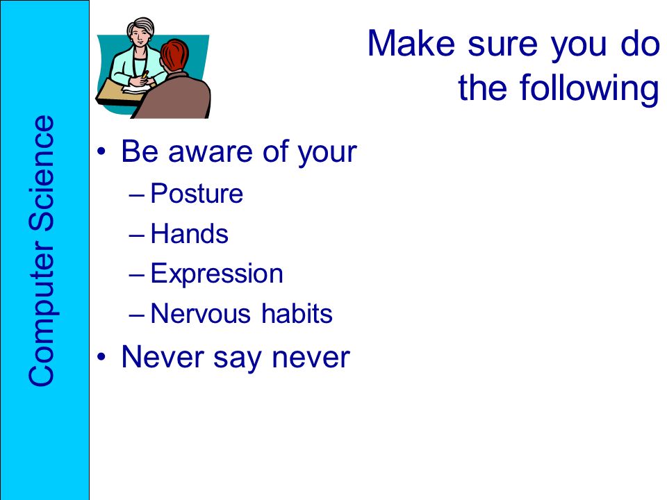 Make sure you do the following Be aware of your –Posture –Hands –Expression –Nervous habits Never say never Computer Science