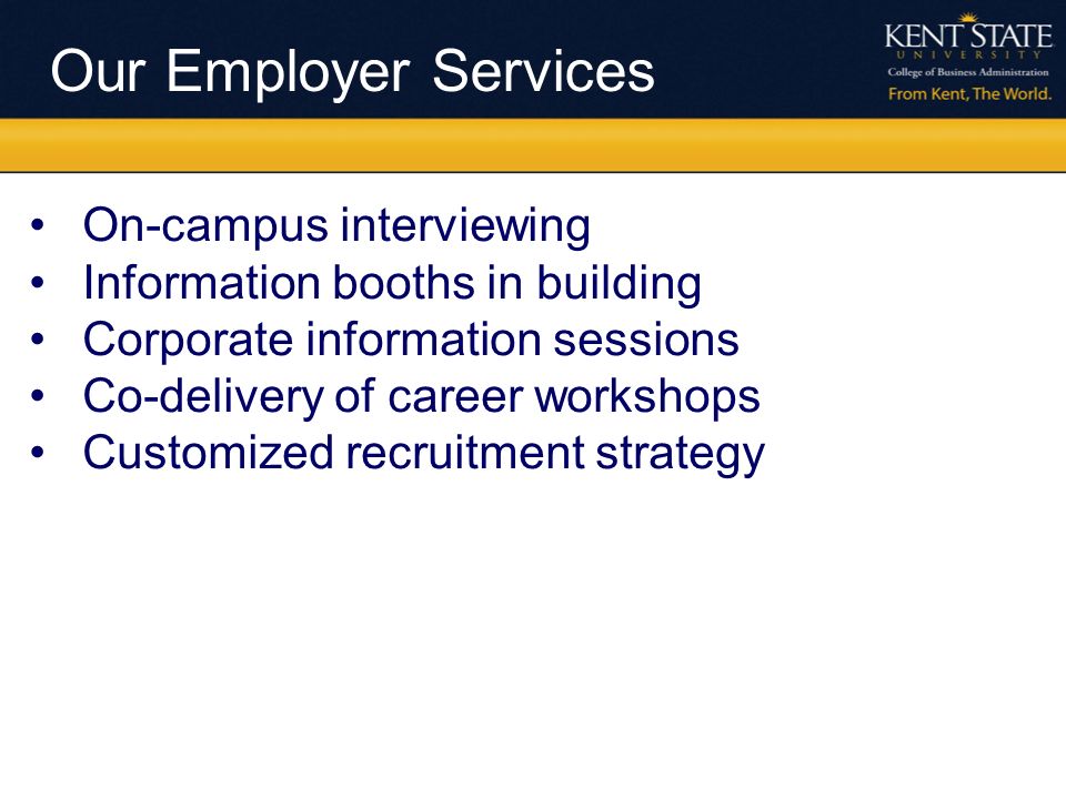 Our Employer Services On-campus interviewing Information booths in building Corporate information sessions Co-delivery of career workshops Customized recruitment strategy