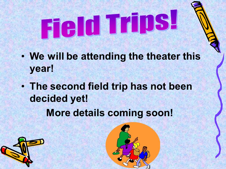 We will be attending the theater this year. The second field trip has not been decided yet.