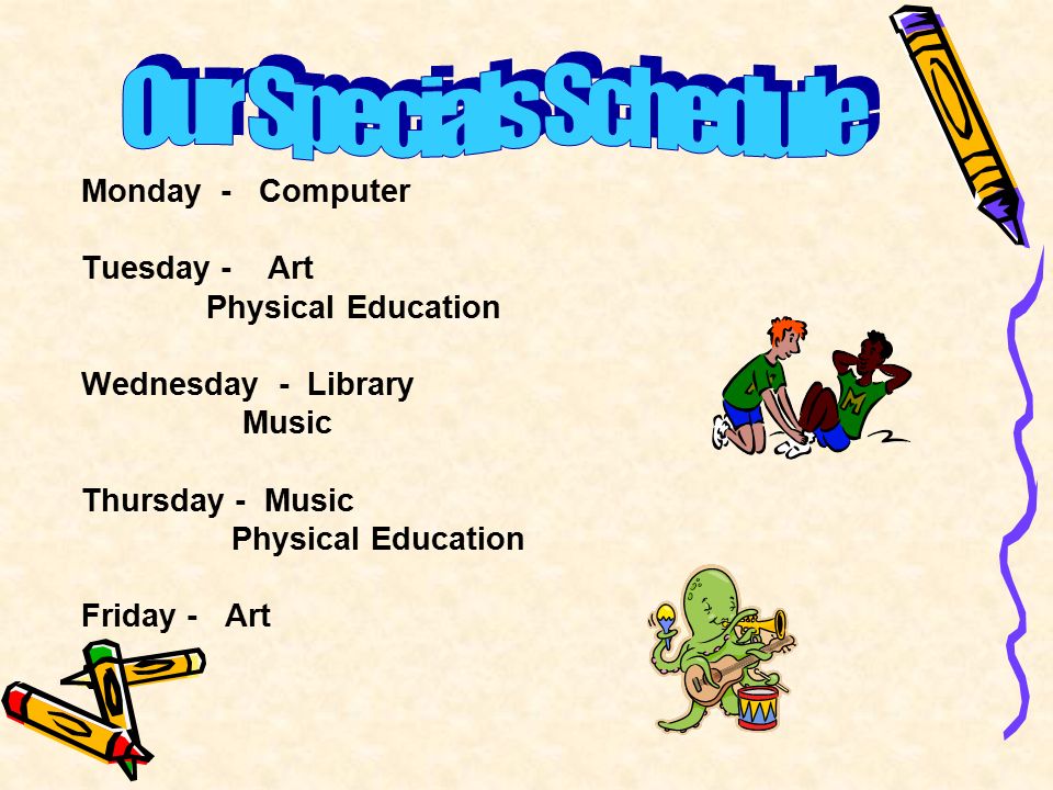 Monday - Computer Tuesday - Art Physical Education Wednesday - Library Music Thursday - Music Physical Education Friday - Art
