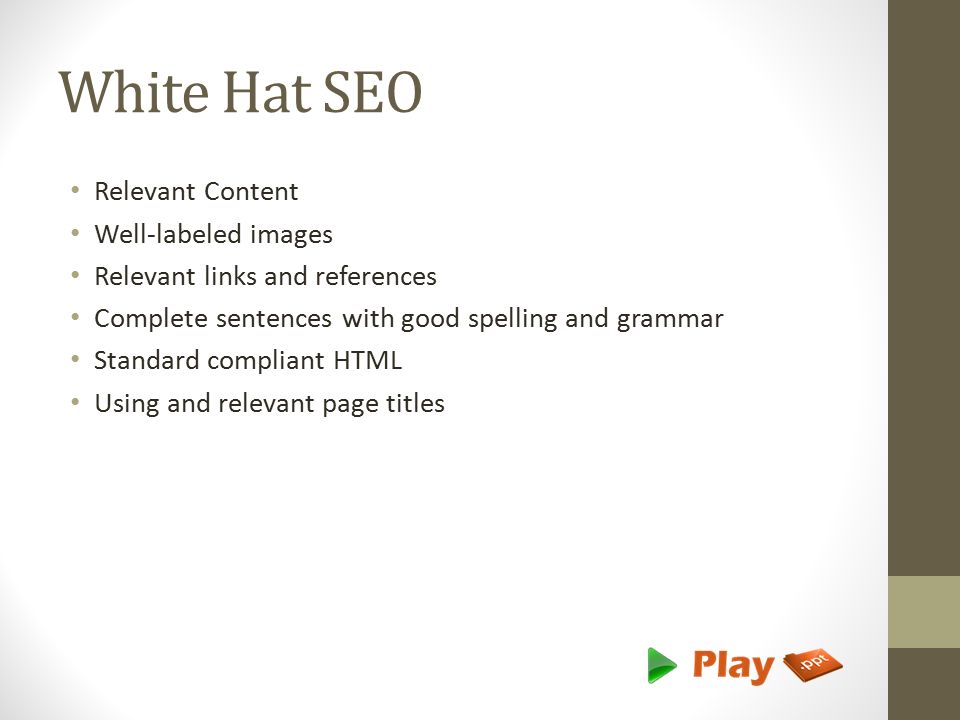White Hat SEO Relevant Content Well-labeled images Relevant links and references Complete sentences with good spelling and grammar Standard compliant HTML Using and relevant page titles