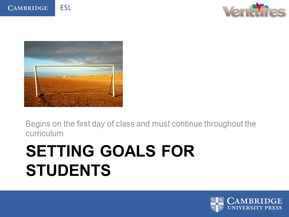 SETTING GOALS FOR STUDENTS Begins on the first day of class and must continue throughout the curriculum