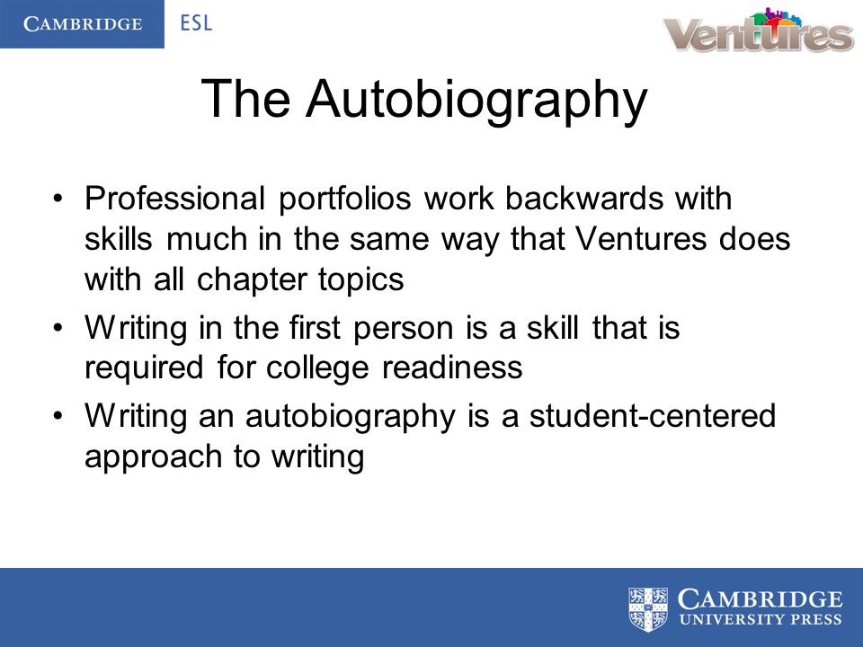 The Autobiography Professional portfolios work backwards with skills much in the same way that Ventures does with all chapter topics Writing in the first person is a skill that is required for college readiness Writing an autobiography is a student-centered approach to writing