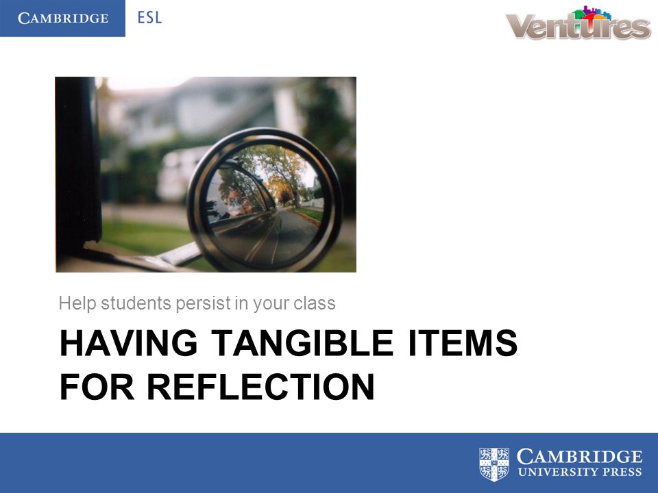 HAVING TANGIBLE ITEMS FOR REFLECTION Help students persist in your class