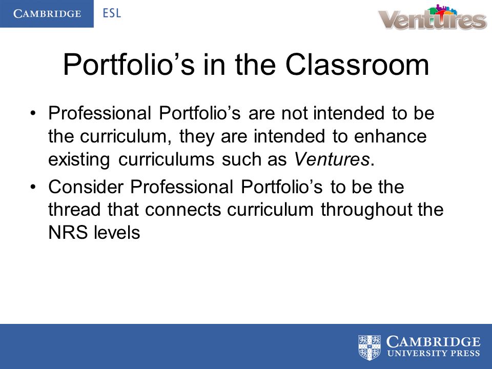 Portfolio’s in the Classroom Professional Portfolio’s are not intended to be the curriculum, they are intended to enhance existing curriculums such as Ventures.