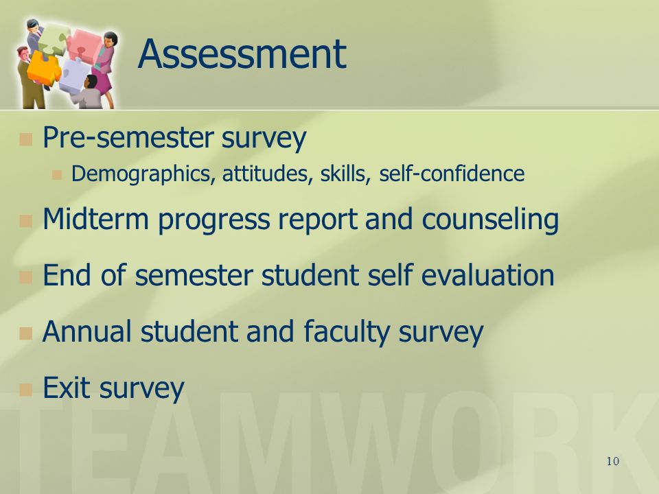 10 Assessment Pre-semester survey Demographics, attitudes, skills, self-confidence Midterm progress report and counseling End of semester student self evaluation Annual student and faculty survey Exit survey