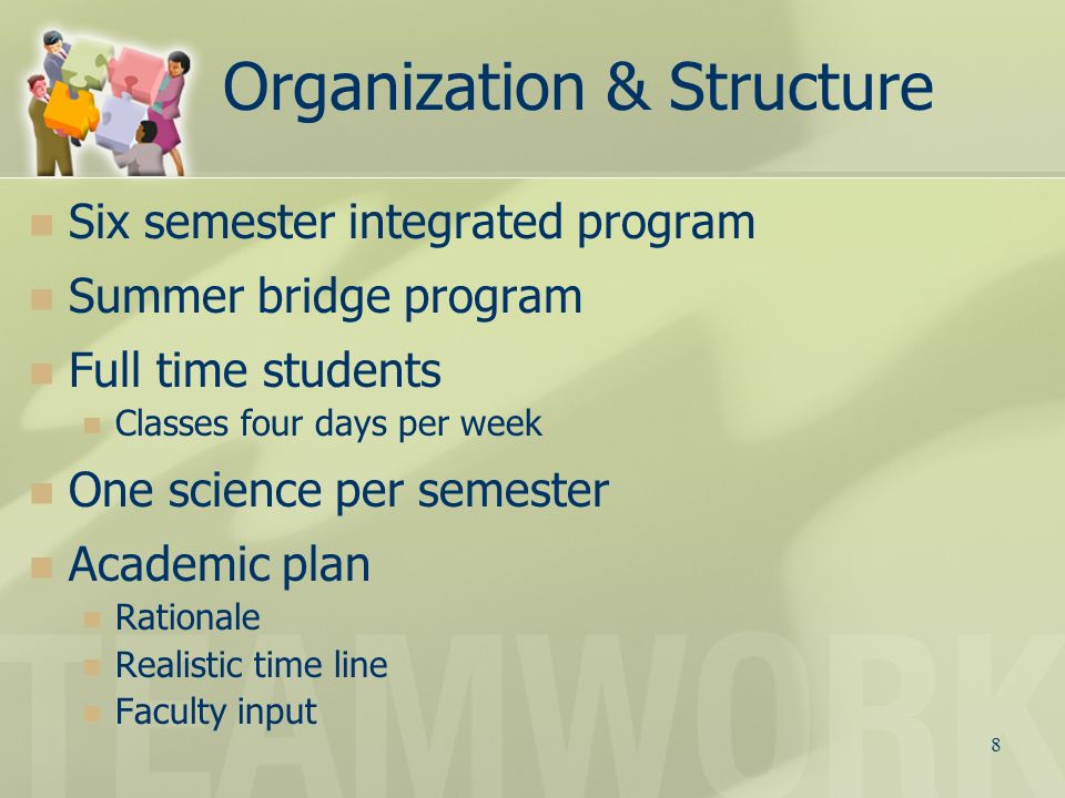 8 Organization & Structure Six semester integrated program Summer bridge program Full time students Classes four days per week One science per semester Academic plan Rationale Realistic time line Faculty input