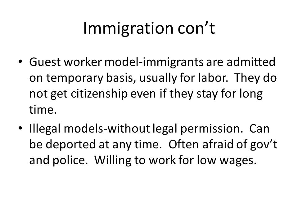 Immigration con’t Guest worker model-immigrants are admitted on temporary basis, usually for labor.