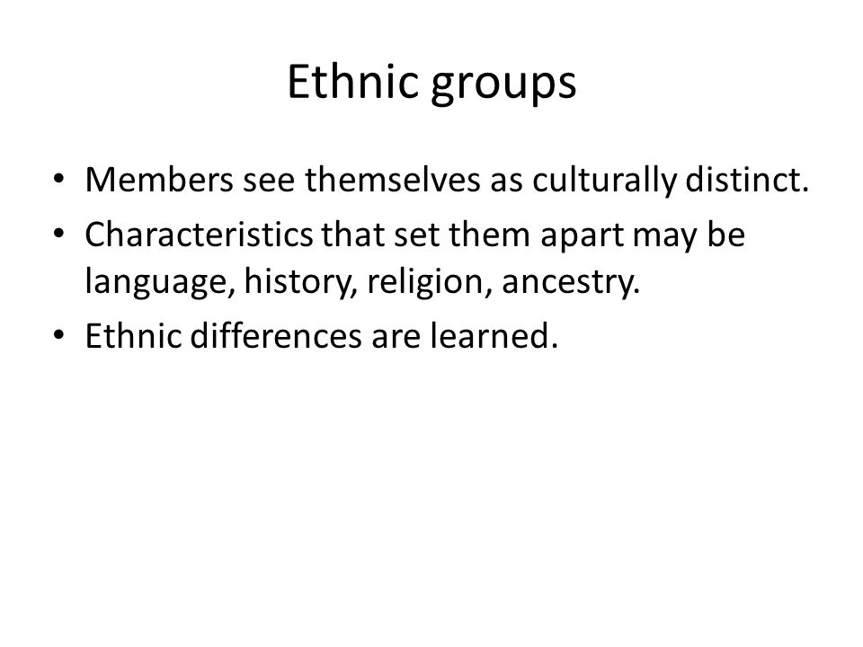 Ethnic groups Members see themselves as culturally distinct.