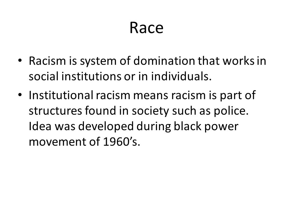 Race Racism is system of domination that works in social institutions or in individuals.