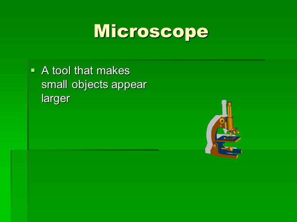 Microscope  A tool that makes small objects appear larger
