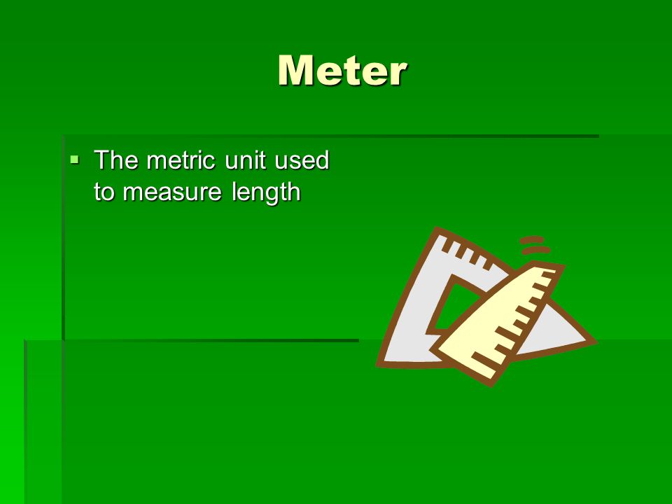 Meter  The metric unit used to measure length