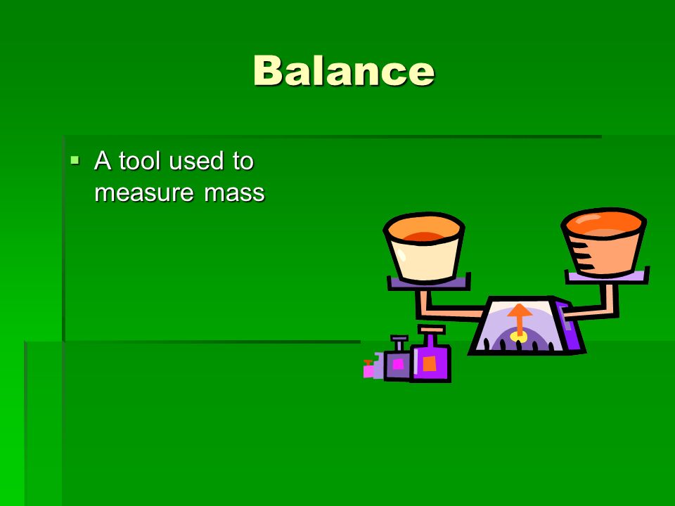 Balance  A tool used to measure mass