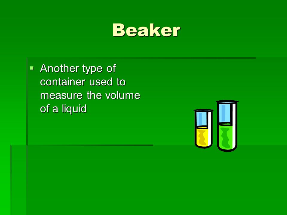 Beaker  Another type of container used to measure the volume of a liquid