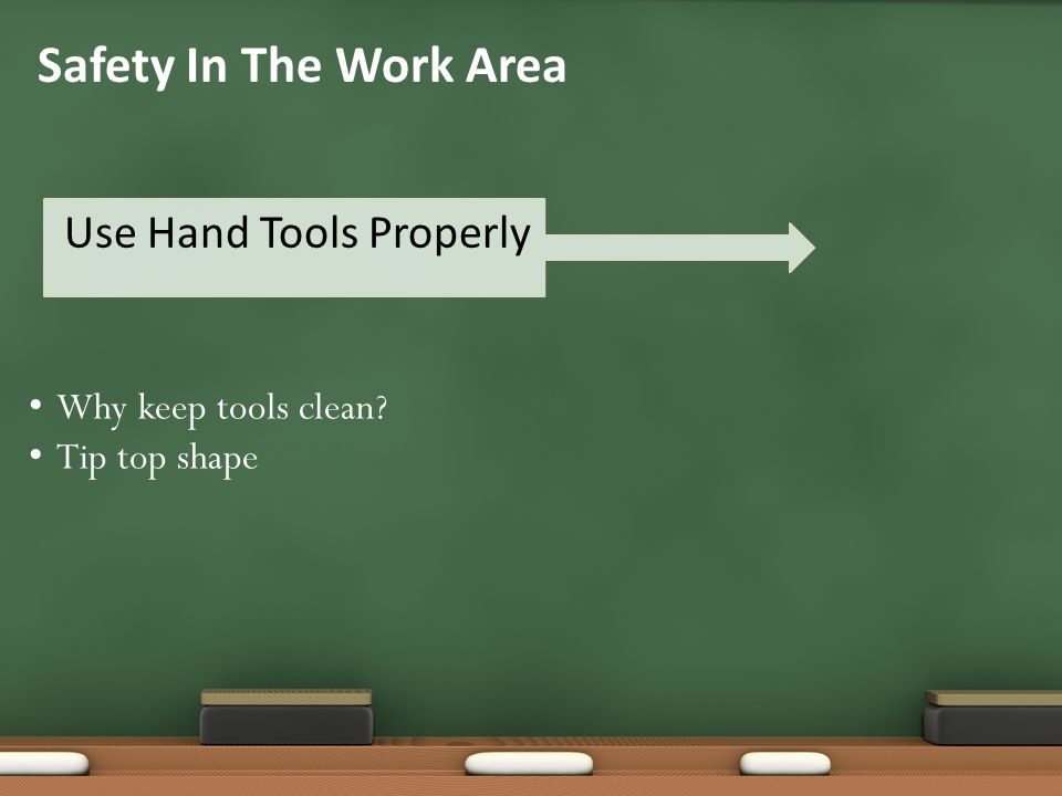 Use Hand Tools Properly Safety In The Work Area Why keep tools clean Tip top shape