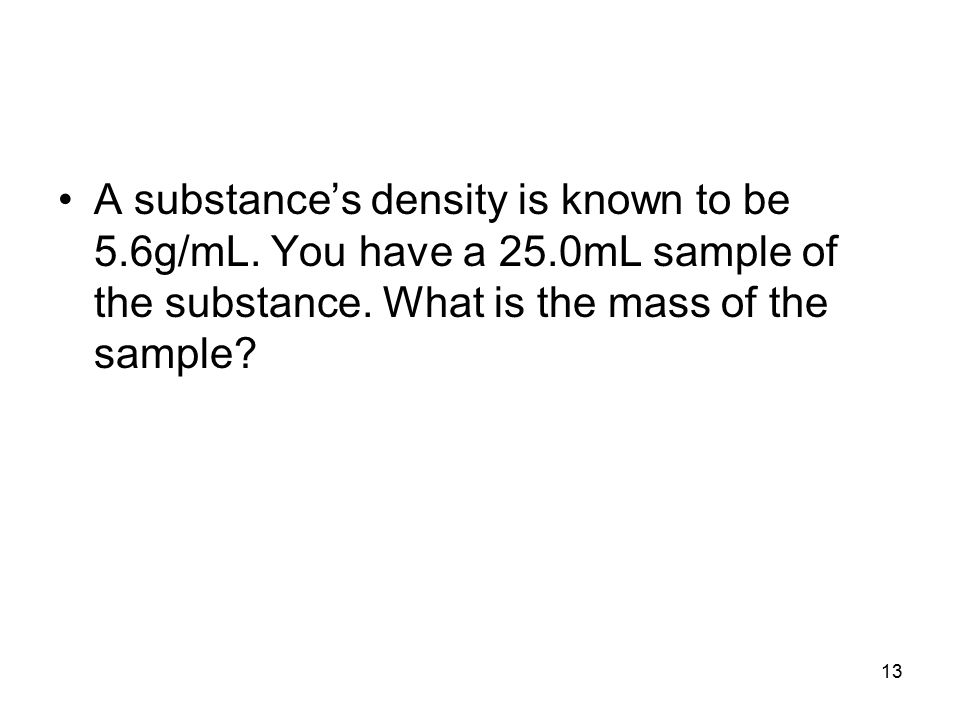 A substance’s density is known to be 5.6g/mL. You have a 25.0mL sample of the substance.