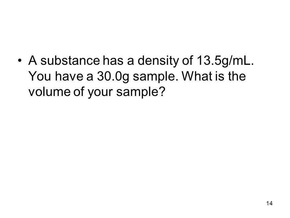 A substance has a density of 13.5g/mL. You have a 30.0g sample.