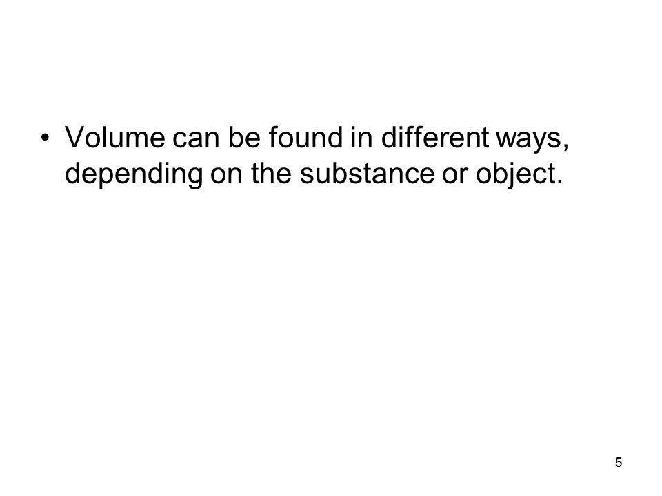 Volume can be found in different ways, depending on the substance or object. 5
