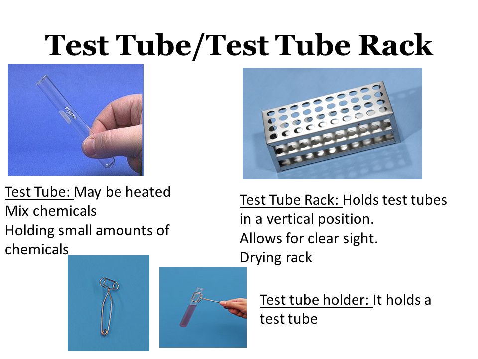 Test Tube/Test Tube Rack Test Tube: May be heated Mix chemicals Holding small amounts of chemicals Test Tube Rack: Holds test tubes in a vertical position.