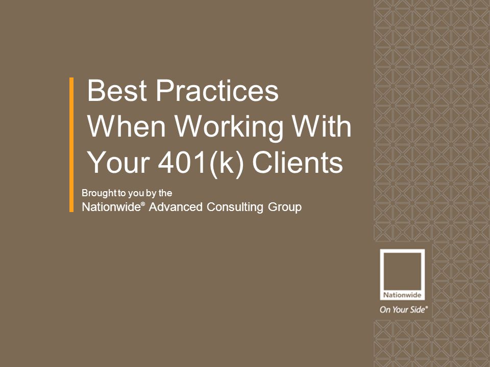 Brought to you by the Nationwide ® Advanced Consulting Group Best Practices When Working With Your 401(k) Clients