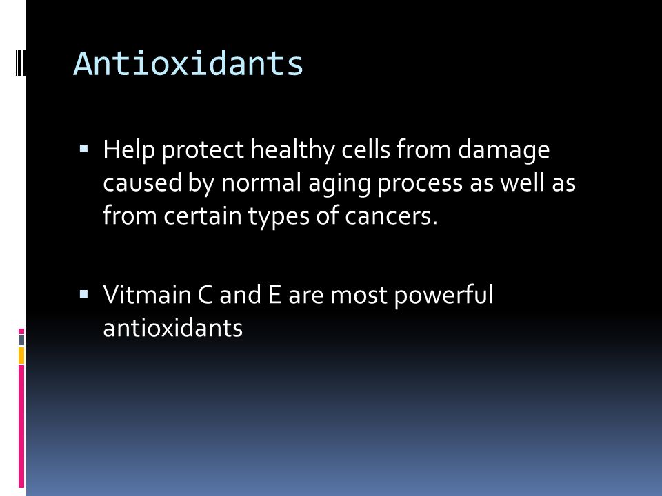 Antioxidants  Help protect healthy cells from damage caused by normal aging process as well as from certain types of cancers.
