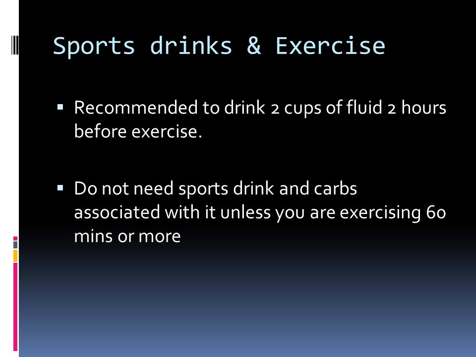 Sports drinks & Exercise  Recommended to drink 2 cups of fluid 2 hours before exercise.