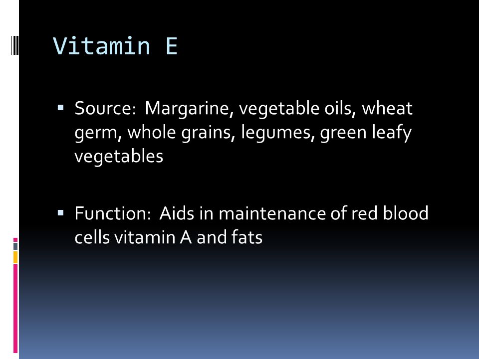 Vitamin E  Source: Margarine, vegetable oils, wheat germ, whole grains, legumes, green leafy vegetables  Function: Aids in maintenance of red blood cells vitamin A and fats