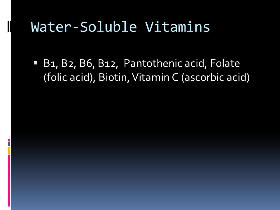 Water-Soluble Vitamins  B1, B2, B6, B12, Pantothenic acid, Folate (folic acid), Biotin, Vitamin C (ascorbic acid)