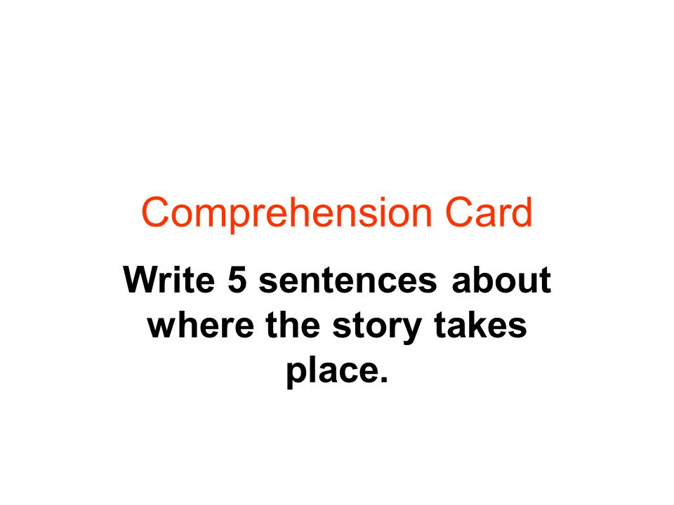 Comprehension Card Write 5 sentences about where the story takes place.