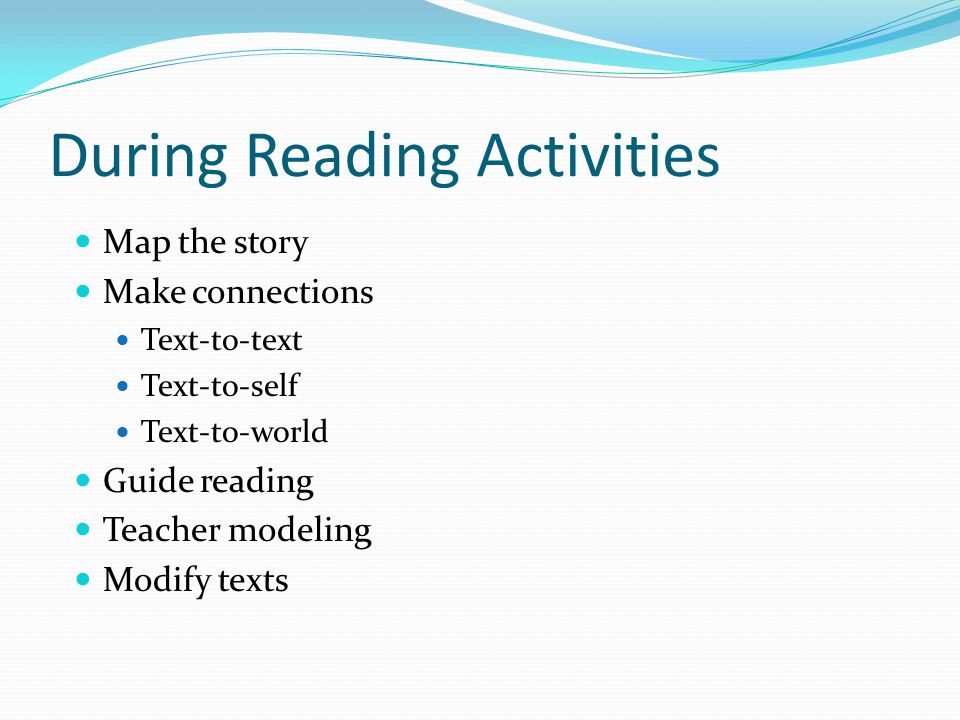 During Reading Activities Map the story Make connections Text-to-text Text-to-self Text-to-world Guide reading Teacher modeling Modify texts