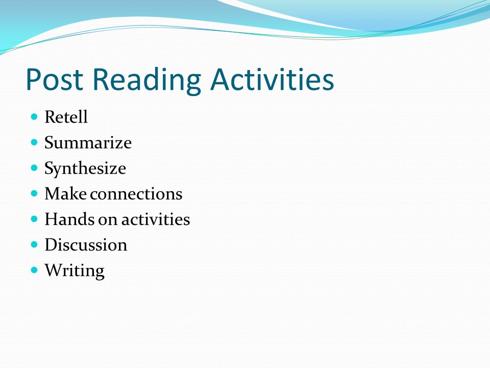 Post Reading Activities Retell Summarize Synthesize Make connections Hands on activities Discussion Writing