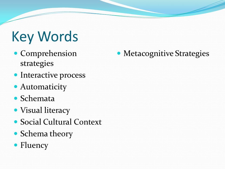 Key Words Comprehension strategies Interactive process Automaticity Schemata Visual literacy Social Cultural Context Schema theory Fluency Metacognitive Strategies