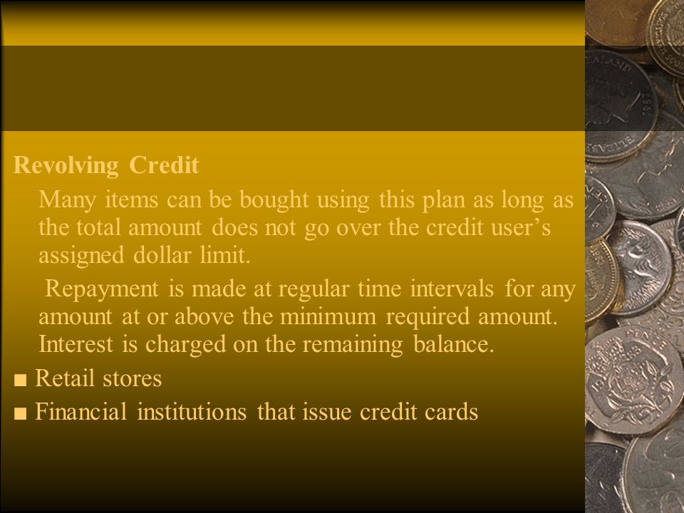 Revolving Credit Many items can be bought using this plan as long as the total amount does not go over the credit user’s assigned dollar limit.