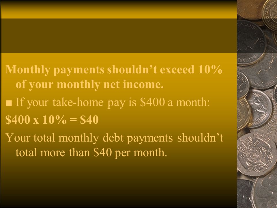 Monthly payments shouldn’t exceed 10% of your monthly net income.
