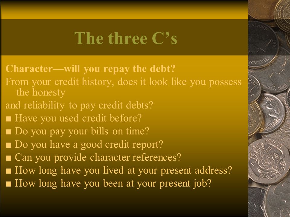 The three C’s Character—will you repay the debt.
