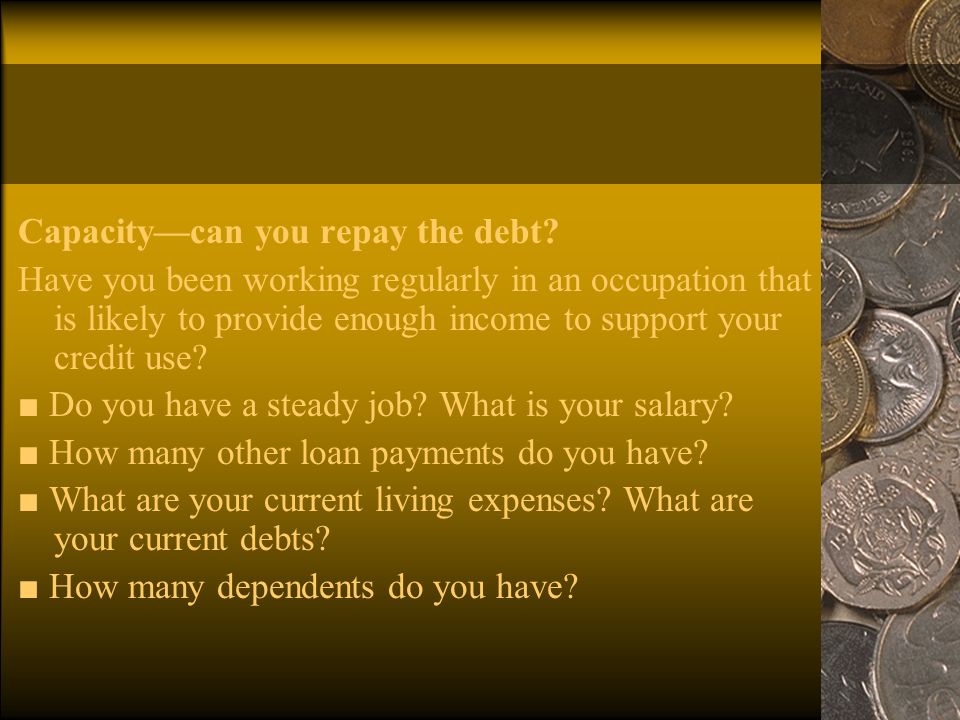 Capacity—can you repay the debt.