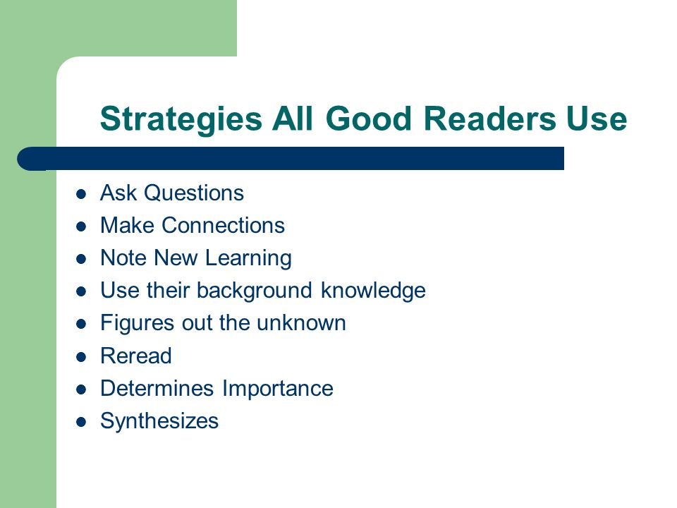 Strategies All Good Readers Use Ask Questions Make Connections Note New Learning Use their background knowledge Figures out the unknown Reread Determines Importance Synthesizes