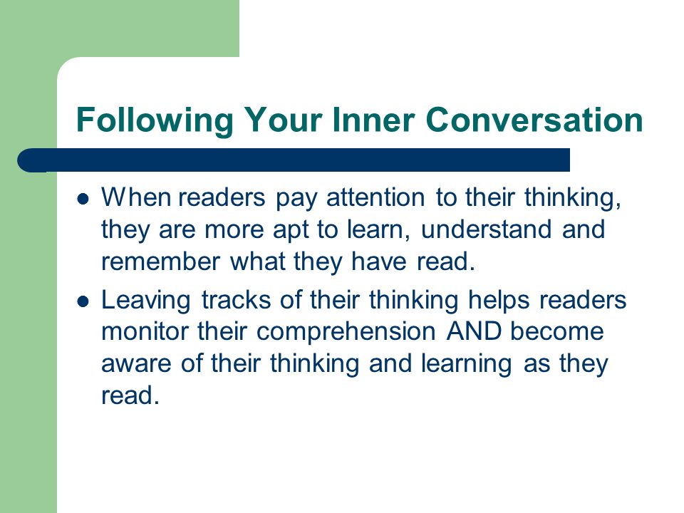 Following Your Inner Conversation When readers pay attention to their thinking, they are more apt to learn, understand and remember what they have read.