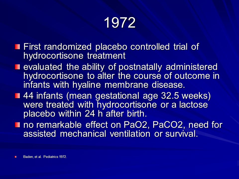 1972 First randomized placebo controlled trial of hydrocortisone treatment evaluated the ability of postnatally administered hydrocortisone to alter the course of outcome in infants with hyaline membrane disease.