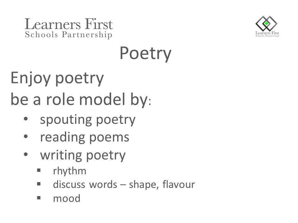 Enjoy poetry be a role model by : spouting poetry reading poems writing poetry  rhythm  discuss words – shape, flavour  mood Poetry